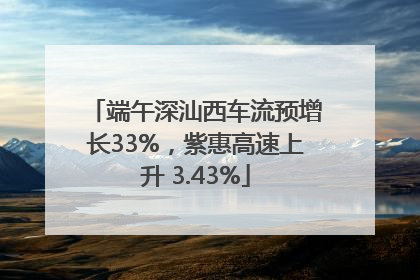端午深汕西车流预增长33%，紫惠高速上升 3.43%