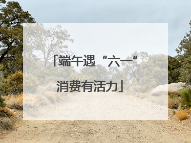 端午遇“六一” 消费有活力