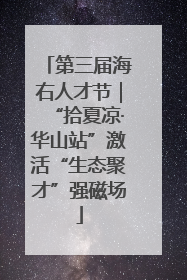 第三届海右人才节｜“拾夏凉·华山站”激活“生态聚才”强磁场
