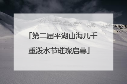 第二届平湖山海几千重泼水节璀璨启幕
