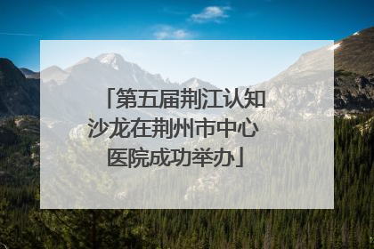 第五届荆江认知沙龙在荆州市中心医院成功举办