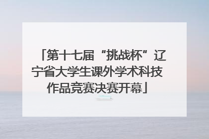 第十七届“挑战杯”辽宁省大学生课外学术科技作品竞赛决赛开幕