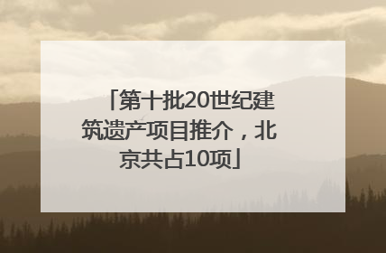 第十批20世纪建筑遗产项目推介，北京共占10项