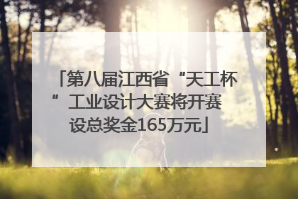 第八届江西省“天工杯”工业设计大赛将开赛 设总奖金165万元