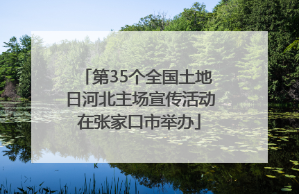 第35个全国土地日河北主场宣传活动在张家口市举办