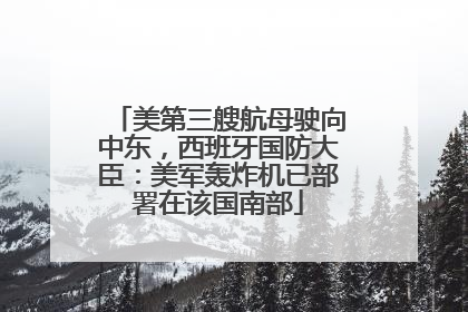 美第三艘航母驶向中东，西班牙国防大臣：美军轰炸机已部署在该国南部
