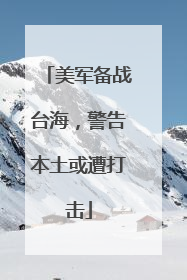 美军备战台海，警告本土或遭打击