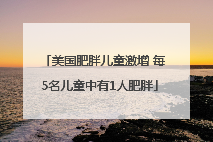 美国肥胖儿童激增 每5名儿童中有1人肥胖