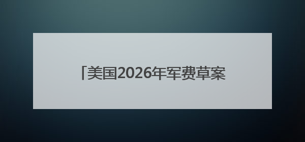 美国2026年军费草案：谁是赢家，谁是输家