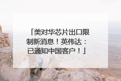 美对华芯片出口限制新消息！英伟达：已通知中国客户！