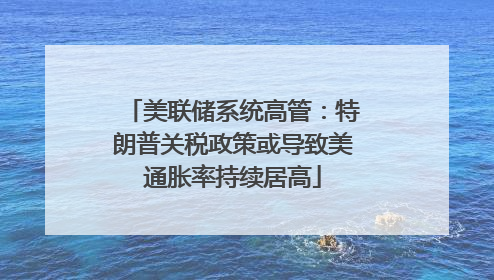 美联储系统高管：特朗普关税政策或导致美通胀率持续居高