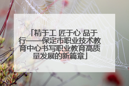 精于工 匠于心 品于行——保定市职业技术教育中心书写职业教育高质量发展的新篇章