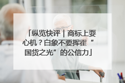 纵览快评｜商标上耍心机？白象不要挥霍“国货之光”的公信力