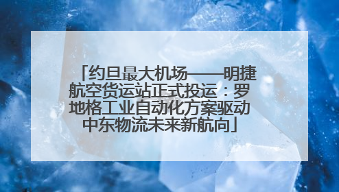 约旦最大机场——明捷航空货运站正式投运：罗地格工业自动化方案驱动中东物流未来新航向