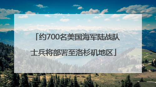 约700名美国海军陆战队士兵将部署至洛杉矶地区