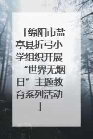 绵阳市盐亭县折弓小学组织开展“世界无烟日”主题教育系列活动