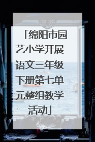 绵阳市园艺小学开展语文三年级下册第七单元整组教学活动
