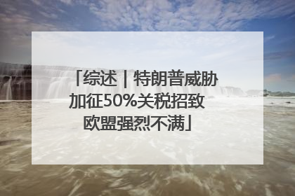 综述｜特朗普威胁加征50%关税招致欧盟强烈不满