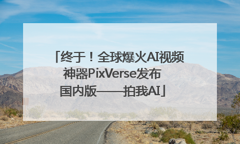 终于！全球爆火AI视频神器PixVerse发布国内版——拍我AI