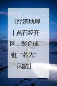 经济地理丨黄石经开区：聚企成链“芯光”闪耀