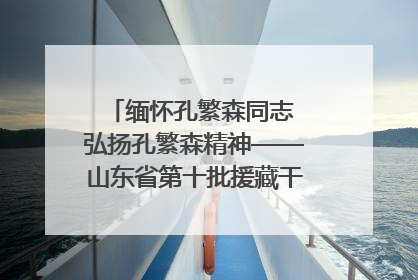 缅怀孔繁森同志 弘扬孔繁森精神——山东省第十批援藏干部人才清明节前到岗巴县开展党性教育
