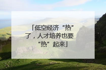 低空经济“热”了，人才培养也要“热”起来