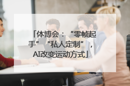 体博会：“零帧起手”“私人定制”，AI改变运动方式