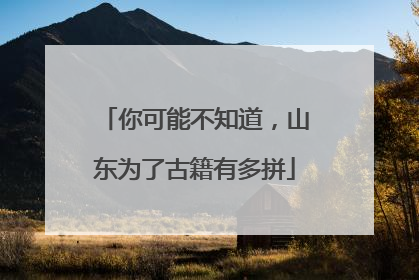 你可能不知道，山东为了古籍有多拼