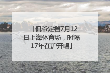侃爷定档7月12日上海体育场，时隔17年在沪开唱