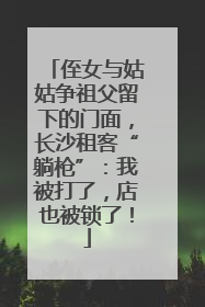 侄女与姑姑争祖父留下的门面，长沙租客“躺枪”：我被打了，店也被锁了！