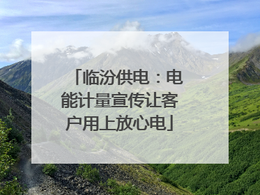 临汾供电：电能计量宣传让客户用上放心电
