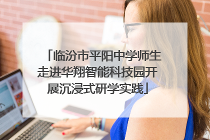 临汾市平阳中学师生走进华翔智能科技园开展沉浸式研学实践