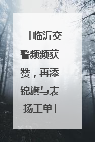 临沂交警频频获赞，再添锦旗与表扬工单