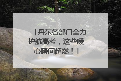 丹东各部门全力护航高考，这些暖心瞬间超燃！