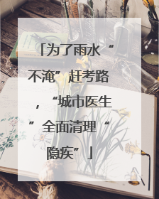 为了雨水“不淹”赶考路，“城市医生”全面清理“隐疾”