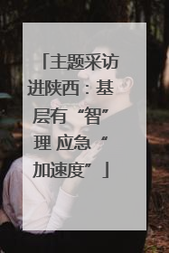 主题采访进陕西：基层有“智”理 应急“加速度”