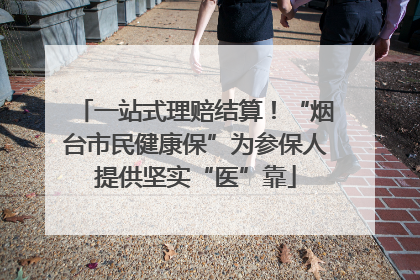 一站式理赔结算！“烟台市民健康保”为参保人提供坚实“医”靠