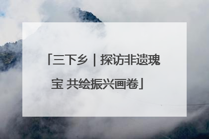 三下乡｜探访非遗瑰宝 共绘振兴画卷