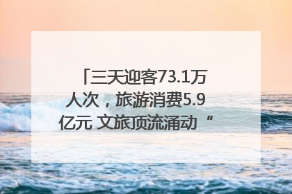 三天迎客73.1万人次，旅游消费5.9亿元 文旅顶流涌动“江宁style”
