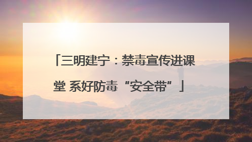 三明建宁：禁毒宣传进课堂 系好防毒“安全带”