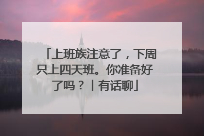 上班族注意了，下周只上四天班。你准备好了吗？丨有话聊