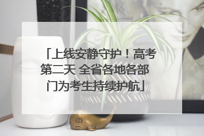 上线安静守护！高考第二天 全省各地各部门为考生持续护航