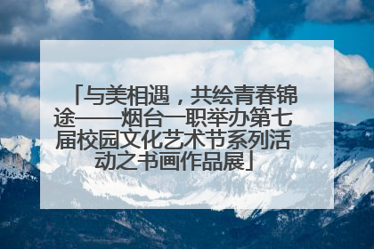 与美相遇，共绘青春锦途——烟台一职举办第七届校园文化艺术节系列活动之书画作品展