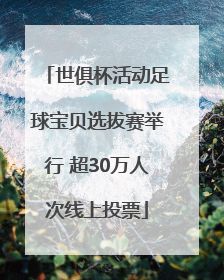 世俱杯活动足球宝贝选拔赛举行 超30万人次线上投票