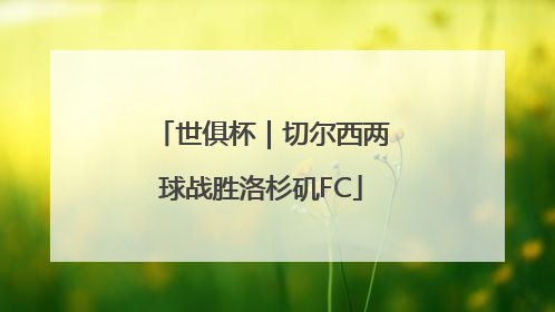 世俱杯｜切尔西两球战胜洛杉矶FC
