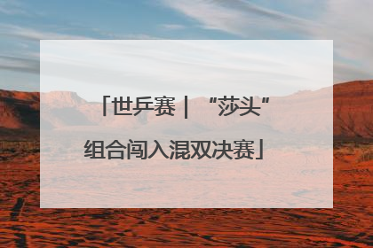 世乒赛｜“莎头”组合闯入混双决赛