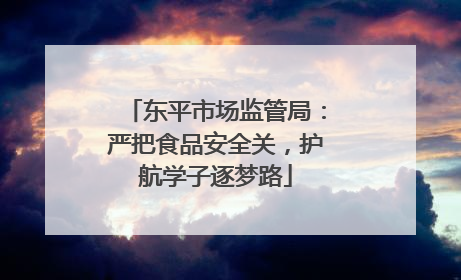 东平市场监管局：严把食品安全关，护航学子逐梦路