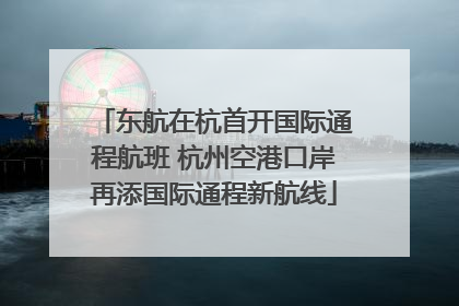 东航在杭首开国际通程航班 杭州空港口岸再添国际通程新航线