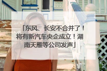 东风、长安不合并了！将有新汽车央企成立！湖南天雁等公司发声