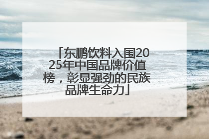 东鹏饮料入围2025年中国品牌价值榜，彰显强劲的民族品牌生命力